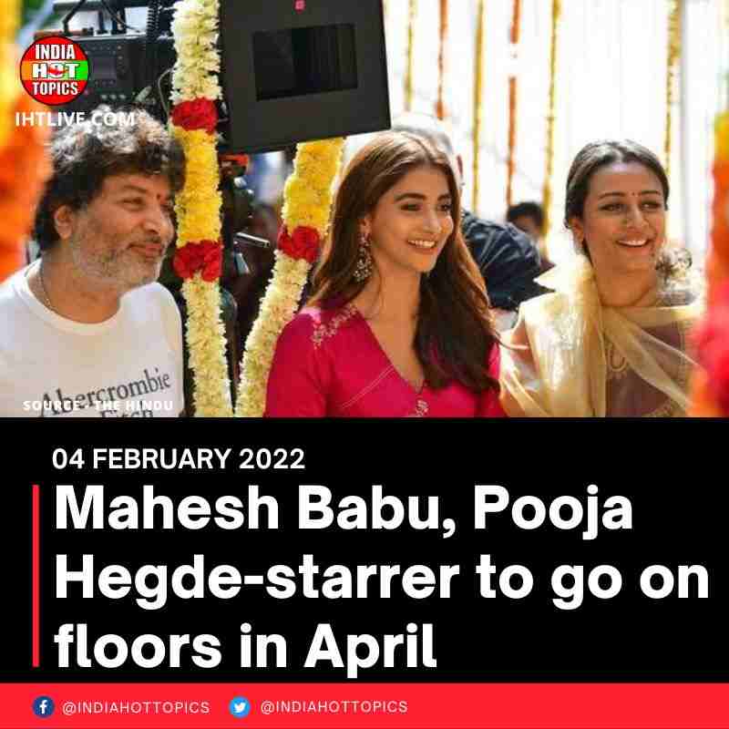 Mahesh Babu, Pooja Hegde-starrer to go on floors in April