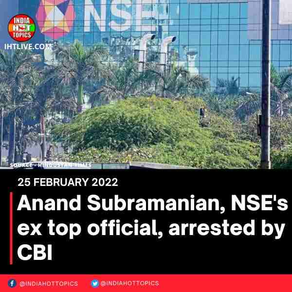 Anand Subramanian, NSE’s ex top official, arrested by CBI