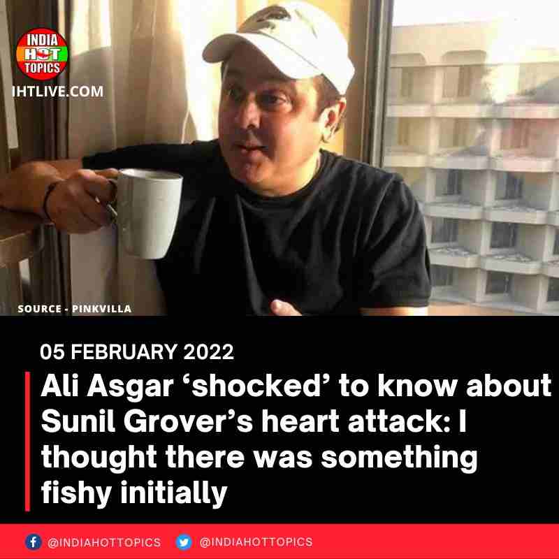Ali Asgar ‘shocked’ to know about Sunil Grover’s heart attack: I thought there was something fish