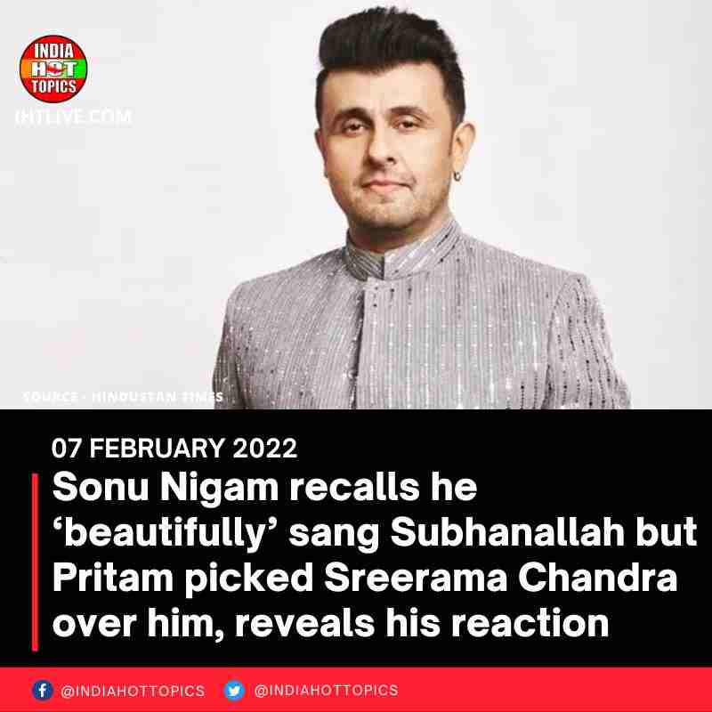 Sonu Nigam recalls he ‘beautifully’ sang Subhanallah but Pritam picked Sreerama Chandra over him, reveals his reaction